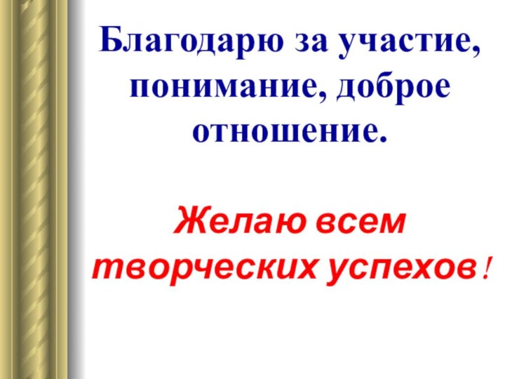 Благодарю за участие, понимание, доброе отношение.Желаю всем творческих успехов!