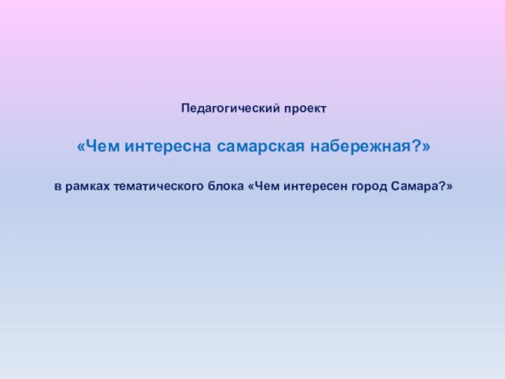 Педагогический проект   «Чем интересна самарская набережная?»  в рамках тематического