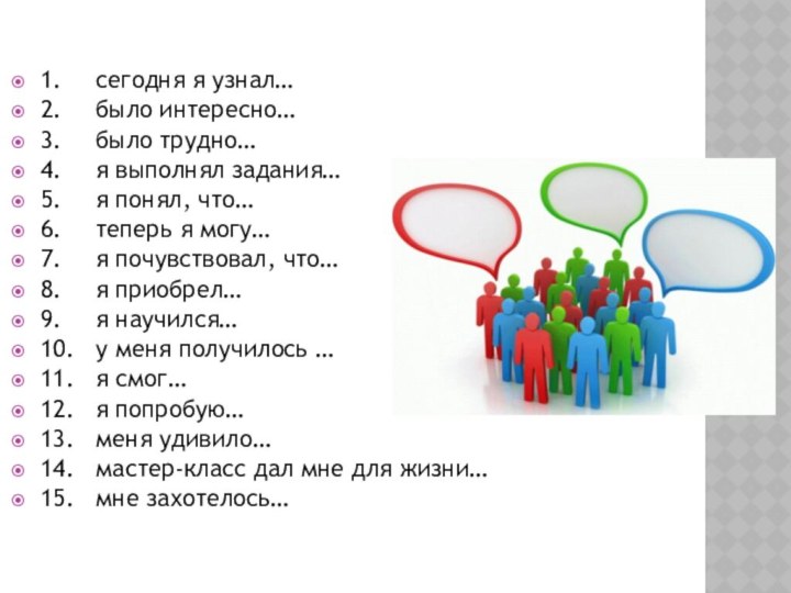 1.	сегодня я узнал…2.	было интересно…3.	было трудно…4.	я выполнял задания…5.	я понял, что…6.	теперь я могу…7.	я почувствовал,