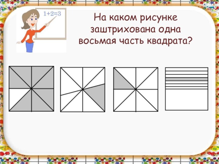 На каком рисунке заштрихована одна восьмая часть квадрата?