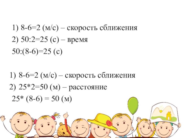 1) 8-6=2 (м/с) – скорость сближения2) 50:2=25 (с) – время50:(8-6)=25 (с)8-6=2 (м/с)