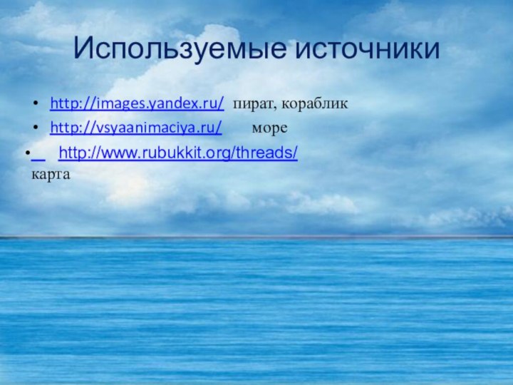 Используемые источникиhttp://images.yandex.ru/ пират, корабликhttp://vsyaanimaciya.ru/    море   http://www.rubukkit.org/threads/