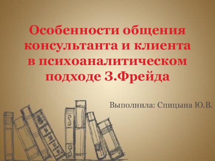 Особенности общения консультанта и клиента в психоаналитическом подходе З.ФрейдаВыполнила: Спицына Ю.В.