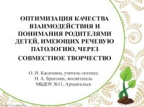 ОПТИМИЗАЦИЯ КАЧЕСТВА ВЗАИМОДЕЙСТВИЯ И ПОНИМАНИЯ РОДИТЕЛЯМИ ДЕТЕЙ, ИМЕЮЩИХ РЕЧЕВУЮ ПАТОЛОГИЮ, ЧЕРЕЗ СОВМЕСТНОЕ ТВОРЧЕСТВО презентация к уроку (старшая, подготовительная группа)