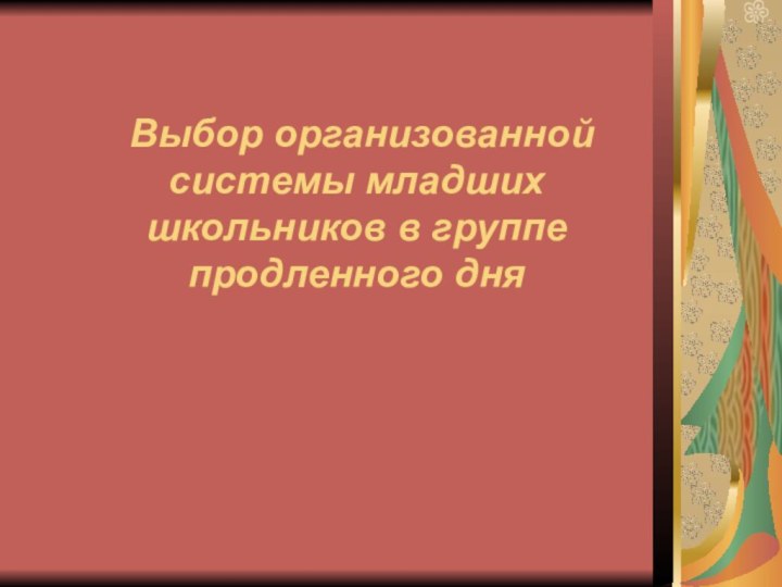 Выбор организованной системы младших школьников в группе продленного дня