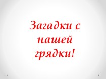 презентация Загадки с нашей грядки по лексической теме Овощи презентация к уроку по развитию речи (подготовительная группа)