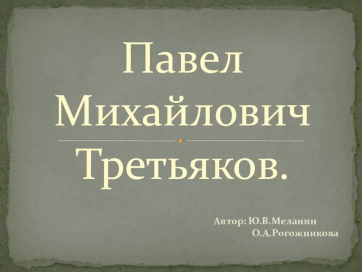 Павел Михайлович Третьяков.Автор: Ю.В.Меланин