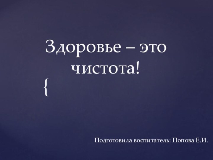 Здоровье – это чистота!Подготовила воспитатель: Попова Е.И.