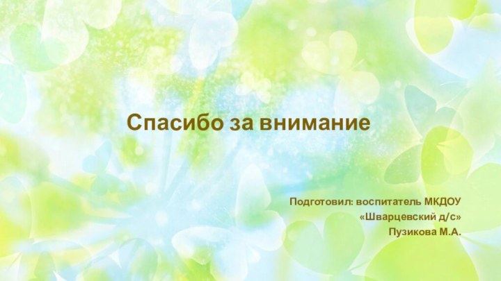 Спасибо за вниманиеПодготовил: воспитатель МКДОУ «Шварцевский д/с»Пузикова М.А.