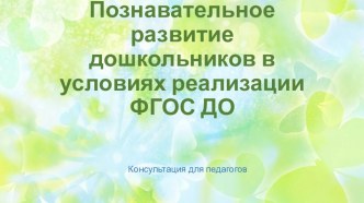 Познавательное развитие дошкольников в условиях реализации ФГОС ДО. консультация (младшая, средняя, старшая, подготовительная группа)