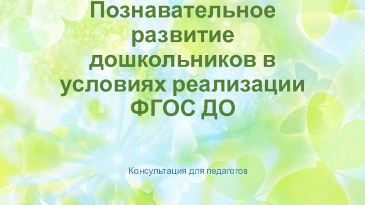 Познавательное развитие дошкольников в условиях реализации ФГОС ДОКонсультация для педагогов