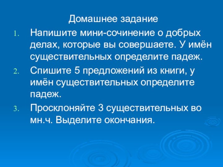 Домашнее заданиеНапишите мини-сочинение о добрых делах, которые вы совершаете. У имён существительных