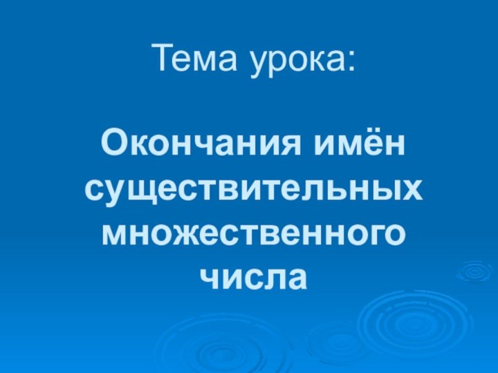 Тема урока:  Окончания имён существительных множественного числа