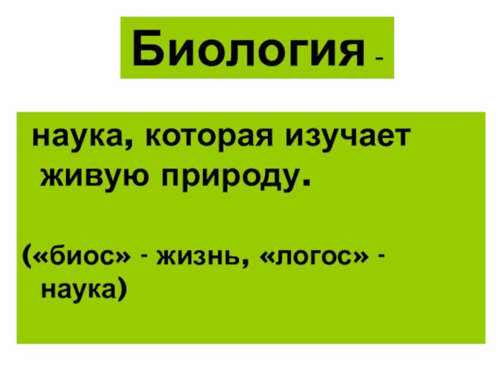 Биология - наука, которая изучает живую природу.(«биос» - жизнь, «логос» - наука)