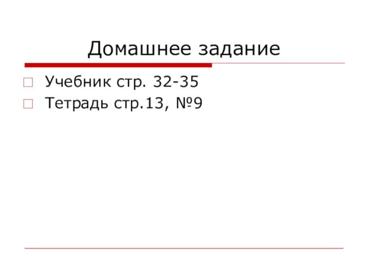 Домашнее заданиеУчебник стр. 32-35Тетрадь стр.13, №9