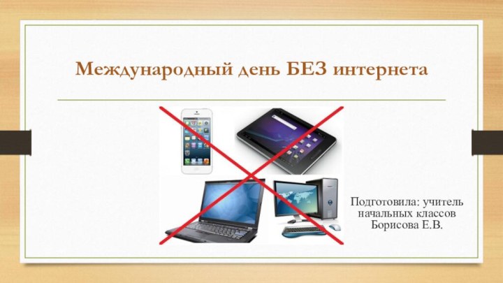 Международный день БЕЗ интернета  Подготовила: учитель начальных классов Борисова Е.В.