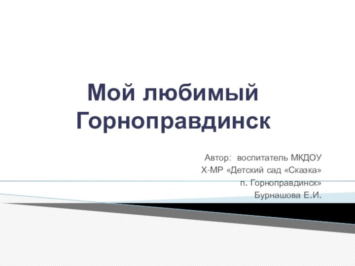 Мой любимый ГорноправдинскАвтор: воспитатель МКДОУХ-МР «Детский сад «Сказка» п. Горноправдинск» Бурнашова Е.И. 