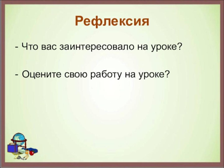 РефлексияЧто вас заинтересовало на уроке?Оцените свою работу на уроке?