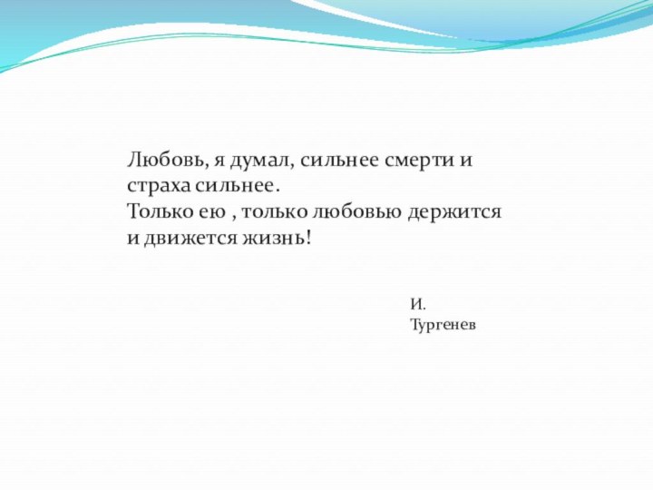 Любовь, я думал, сильнее смерти и страха сильнее. Только ею , только