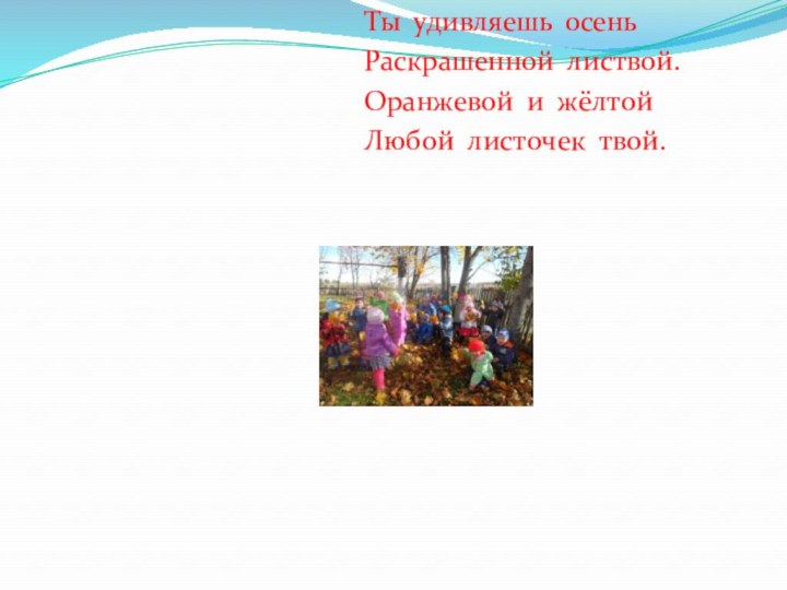 Ты удивляешь осеньРаскрашенной листвой.Оранжевой и жёлтойЛюбой листочек твой.