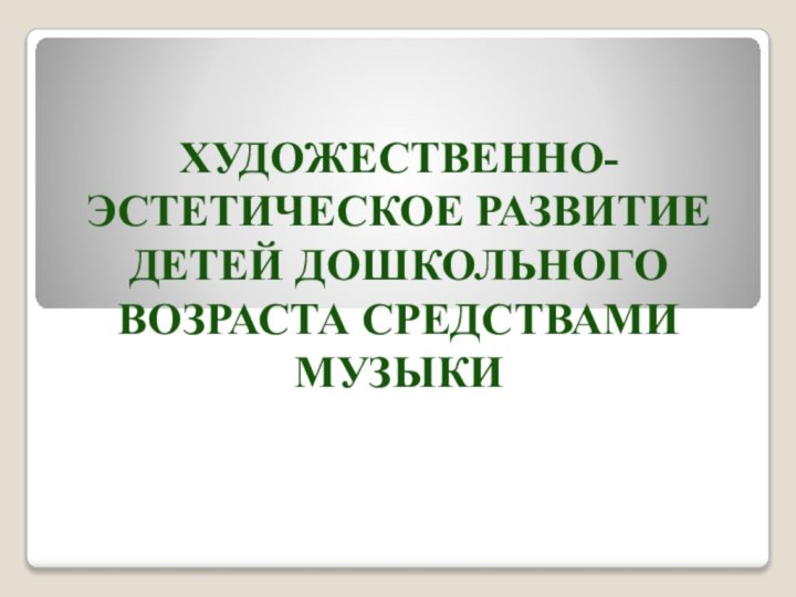 Художественно- эстетическое развитие детей дошкольного возраста средствами музыки