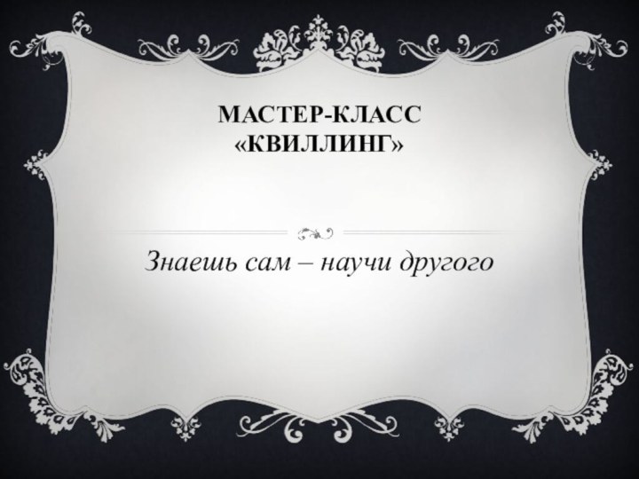 Мастер-класс «Квиллинг»  Знаешь сам – научи другого