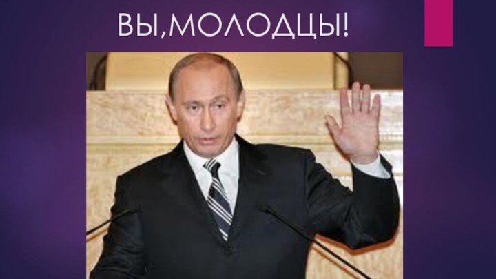 ВЫ,МОЛОДЦЫ!