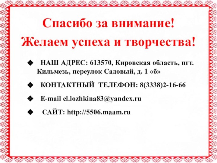 Спасибо за внимание!Желаем успеха и творчества! НАШ АДРЕС: 613570, Кировская область, пгт.