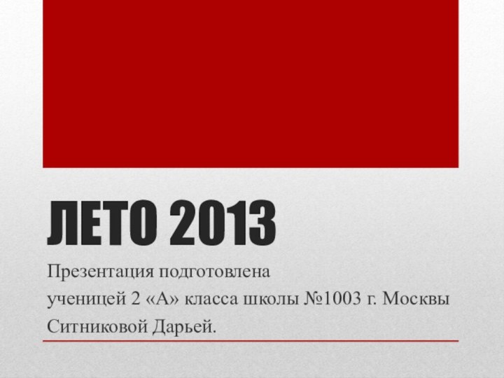ЛЕТО 2013Презентация подготовленаученицей 2 «А» класса школы №1003 г. МосквыСитниковой Дарьей.