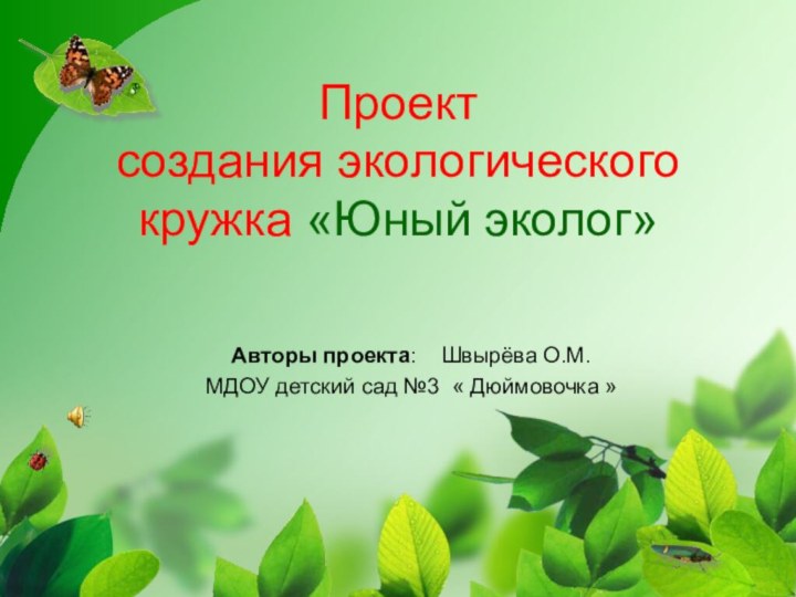 Проект создания экологического кружка «Юный эколог» Авторы проекта:  Швырёва О.М. МДОУ