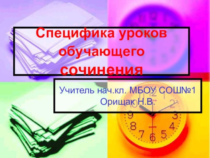 Специфика уроков обучающего сочиненияУчитель нач.кл. МБОУ СОШ№1 Орищак Н.В.