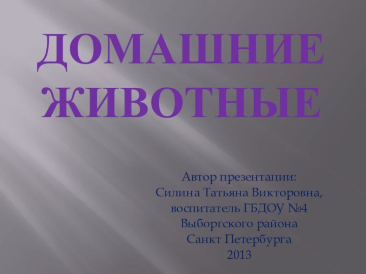 Домашние животныеАвтор презентации:Силина Татьяна Викторовна,воспитатель ГБДОУ №4Выборгского районаСанкт Петербурга2013