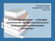 Презентация Самообразование – ведущий компонент профессионального самосовершенствования педагога презентация к уроку