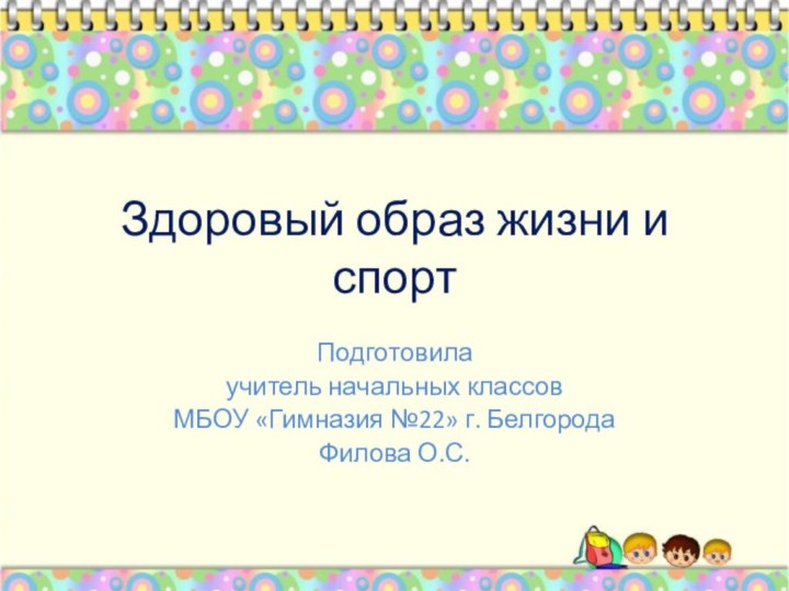 Здоровый образ жизни и спортПодготовилаучитель начальных классовМБОУ «Гимназия №22» г. БелгородаФилова О.С.