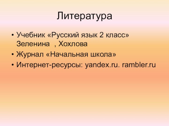 Литература Учебник «Русский язык 2 класс» Зеленина , ХохловаЖурнал «Начальная школа»Интернет-ресурсы: yandex.ru. rambler.ru