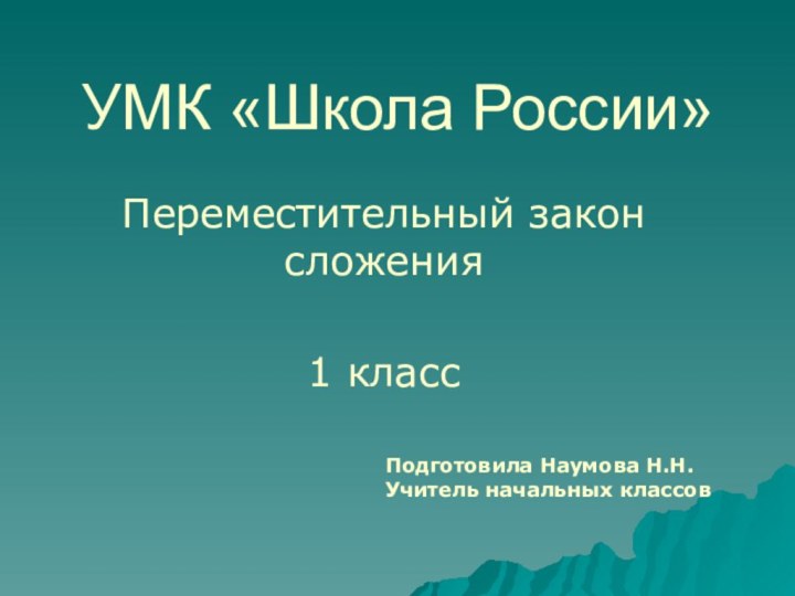 УМК «Школа России»Переместительный закон сложения1 классПодготовила Наумова Н.Н.Учитель начальных классов