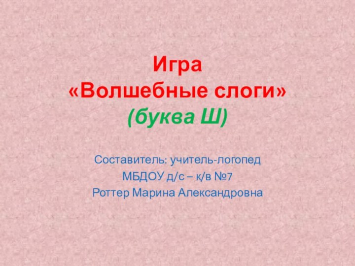 Игра «Волшебные слоги» (буква Ш)Составитель: учитель-логопед МБДОУ д/с – к/в №7Роттер Марина Александровна