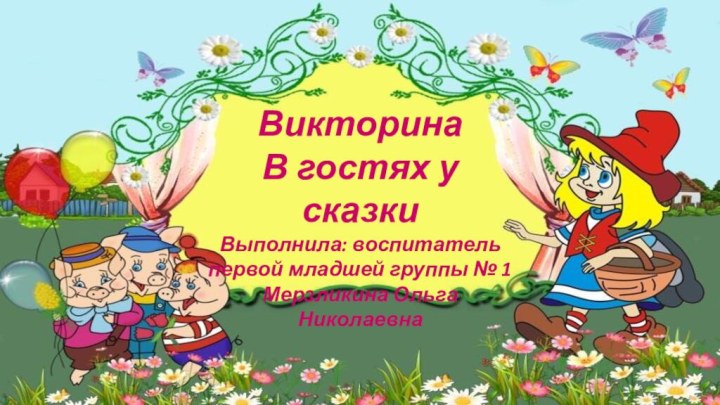 ВикторинаВ гостях у сказкиВыполнила: воспитатель первой младшей группы № 1Мерзликина Ольга Николаевна