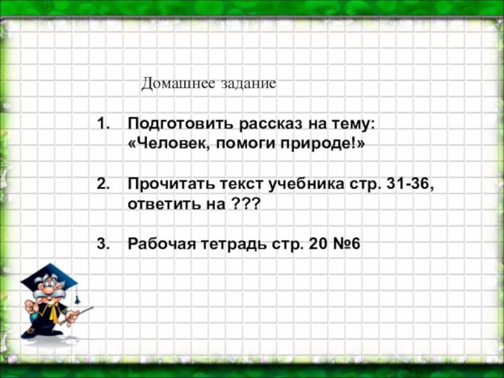 Домашнее заданиеПодготовить рассказ на тему: «Человек, помоги природе!»Прочитать