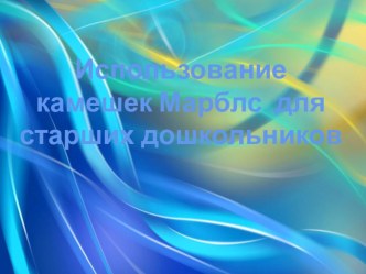 Использование камешков Марблс для старших дошкольников презентация к уроку (старшая группа)