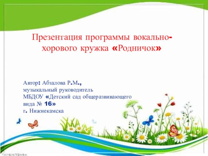 Презентация программы вокально-хорового кружка «Родничок»Автор: Абзалова Р.М., музыкальный руководитель МБДОУ «Детский сад