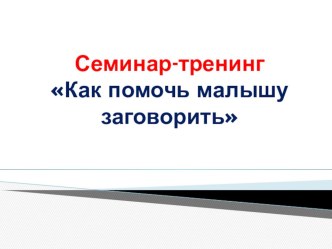 Семинар-тренингКак помочь малышу заговорить презентация к уроку