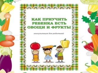 Консультация для родителей Как приучить ребенка есть овощи и фрукты презентация к уроку (средняя группа)
