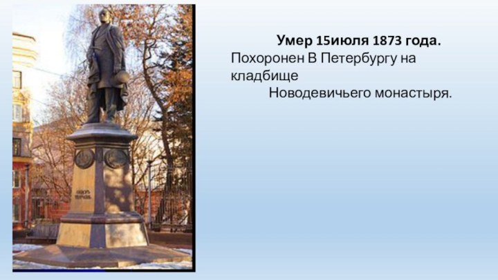 Умер 15июля 1873 года. Похоронен В Петербургу на кладбище Новодевичьего монастыря.