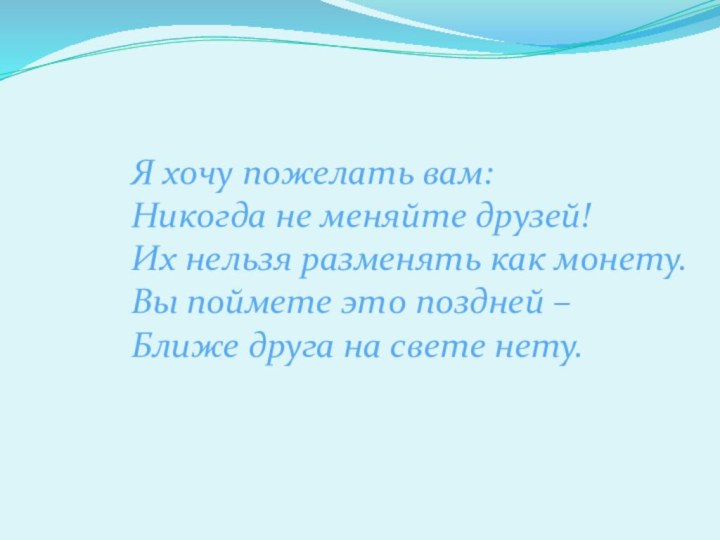 Я хочу пожелать вам: Никогда не меняйте друзей! Их нельзя разменять как