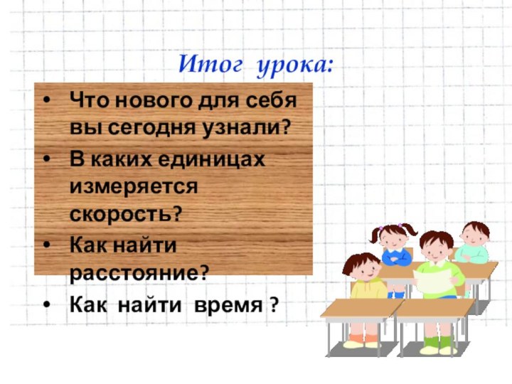 Итог урока:Что нового для себя вы сегодня узнали?В каких единицах измеряется