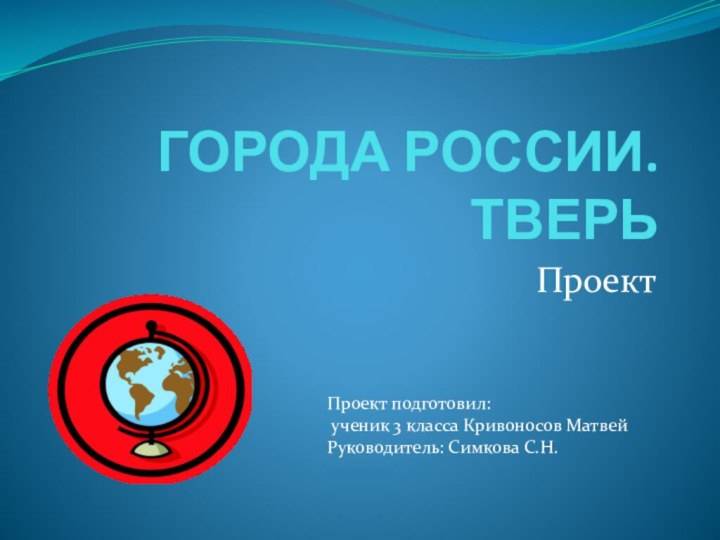 ГОРОДА РОССИИ. ТВЕРЬПроект Проект подготовил: ученик 3 класса Кривоносов МатвейРуководитель: Симкова С.Н.