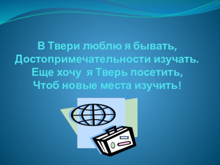 В Твери люблю я бывать, Достопримечательности изучать. Еще хочу я Тверь посетить,