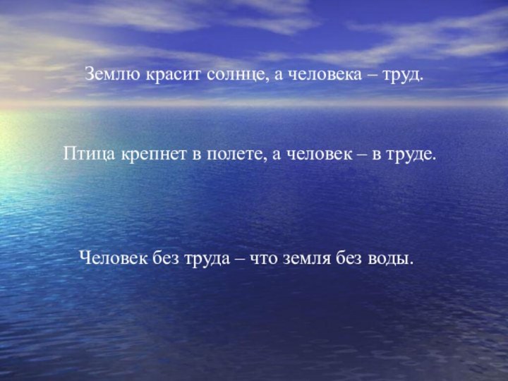 Землю красит солнце, а человека – труд.Птица крепнет в полете, а человек