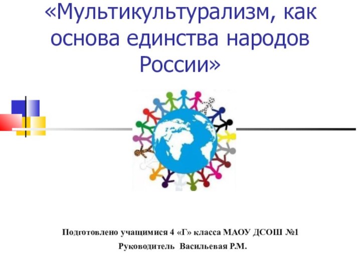 «Мультикультурализм, как основа единства народов России»Подготовлено учащимися 4 «Г» класса МАОУ ДСОШ №1 Руководитель Васильевая Р.М.